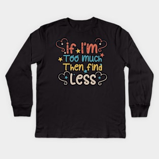 If I'm Too Much Then Find Less Kids Long Sleeve T-Shirt